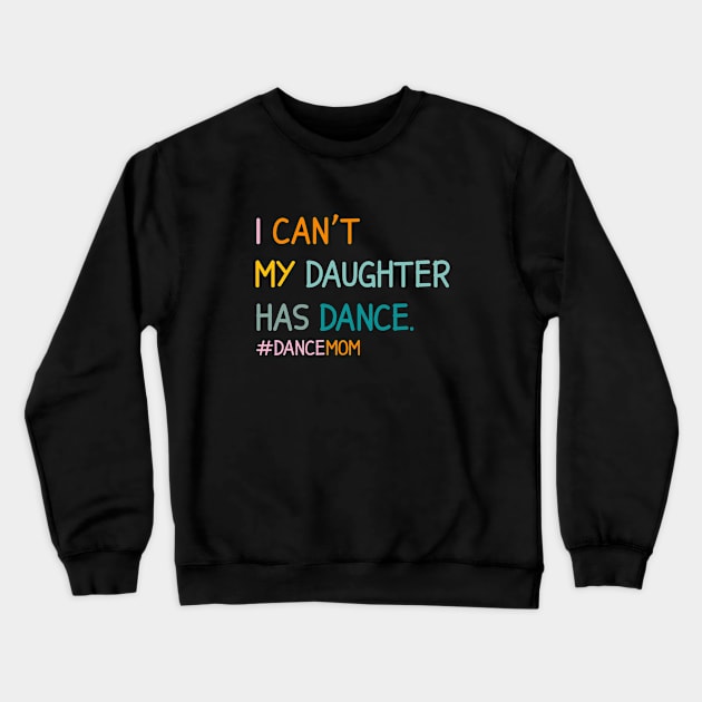 I Can't My Daughter Has Dance #Dance Mom Crewneck Sweatshirt by Nisrine